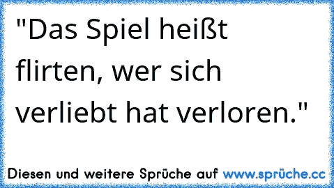 "Das Spiel heißt flirten, wer sich verliebt hat verloren."