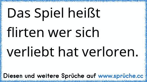 Das Spiel heißt flirten wer sich verliebt hat verloren.