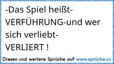 -Das Spiel heißt-
   VERFÜHRUNG
-und wer sich verliebt-
       VERLIERT !