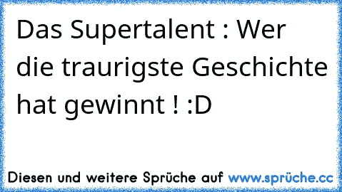 Das Supertalent : Wer die traurigste Geschichte hat gewinnt ! :D