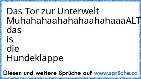 Das Tor zur Unterwelt Muhahahaahahahaahahaaa
ALTER das is die Hundeklappe