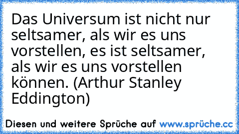 Das Universum ist nicht nur seltsamer, als wir es uns vorstellen, es ist seltsamer, als wir es uns vorstellen können. (Arthur Stanley Eddington)