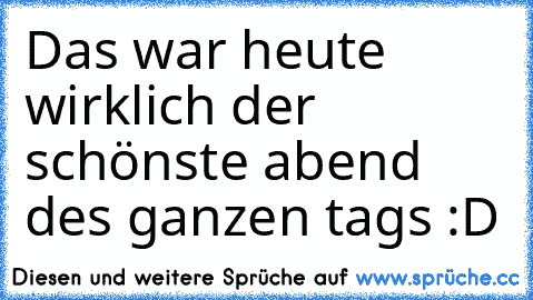 Das war heute wirklich der schönste abend des ganzen tags :D