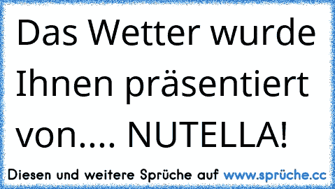 Das Wetter wurde Ihnen präsentiert von.... NUTELLA!