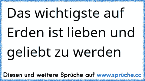 Das wichtigste auf Erden ist lieben und geliebt zu werden 