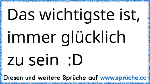 Das wichtigste ist, immer glücklich zu sein ♥ :D