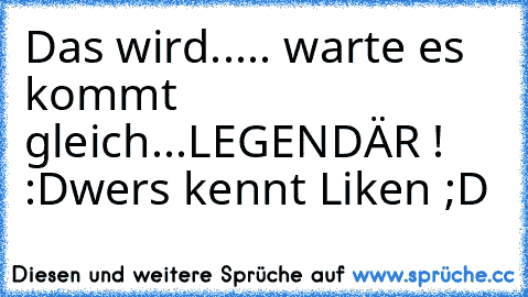 Das wird..... warte es kommt gleich...
LEGENDÄR ! :D
wers kennt Liken ;D