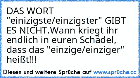 DAS WORT "einizigste/einzigster" GIBT ES NICHT.
Wann kriegt ihr endlich in euren Schädel, dass das "einzige/einziger" heißt!!!