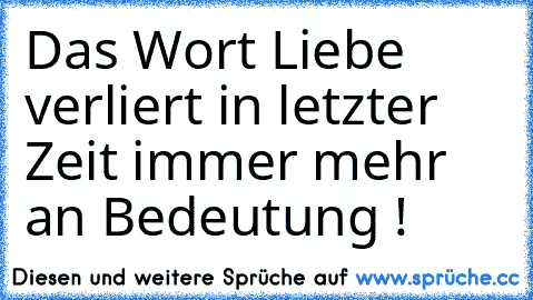 Das Wort Liebe verliert in letzter Zeit immer mehr an Bedeutung !