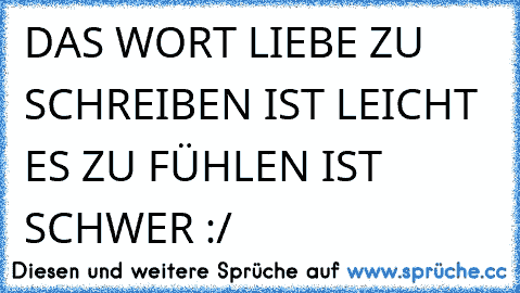 DAS WORT LIEBE ZU SCHREIBEN IST LEICHT ES ZU FÜHLEN IST SCHWER :/