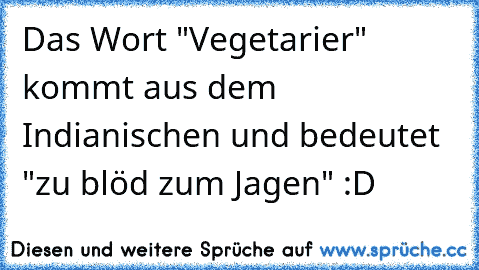 Das Wort "Vegetarier" kommt aus dem Indianischen und bedeutet "zu blöd zum Jagen" :D