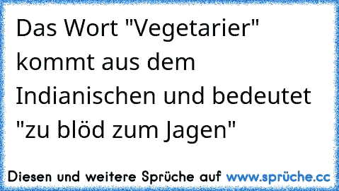 Das Wort "Vegetarier" kommt aus dem Indianischen und bedeutet "zu blöd zum Jagen"