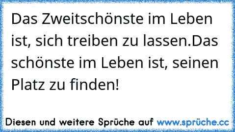 Das Zweitschönste im Leben ist, sich treiben zu lassen.
Das schönste im Leben ist, seinen Platz zu finden!