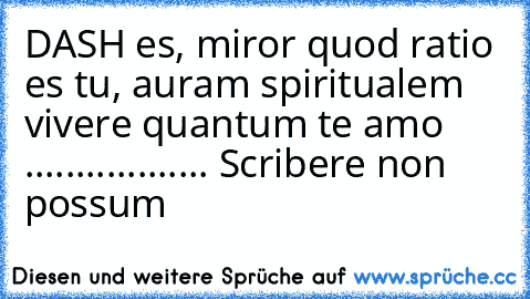 DASH es, miror quod ratio es tu, auram spiritualem vivere quantum te amo .................. Scribere non possum