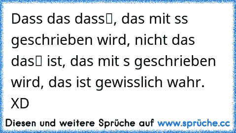 Dass das „dass“, das mit ss geschrieben wird, nicht das „das“ ist, das mit s geschrieben wird, das ist gewisslich wahr.  XD