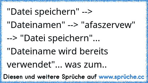 "Datei speichern" --> "Dateinamen" --> "afaszervew" --> "Datei speichern"... "Dateiname wird bereits verwendet"... was zum..