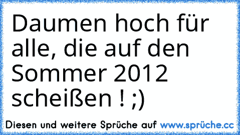 Daumen hoch für alle, die auf den Sommer 2012 scheißen ! ;)