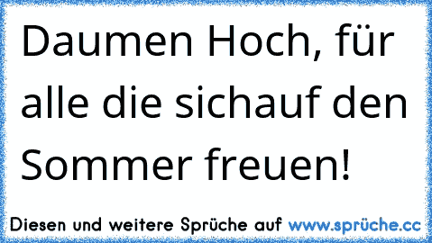 Daumen Hoch, für alle die sich
auf den Sommer freuen! ♥