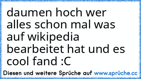 daumen hoch wer alles schon mal was auf wikipedia bearbeitet hat und es cool fand :C