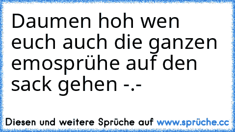 Daumen hoh wen euch auch die ganzen emosprühe auf den sack gehen -.-