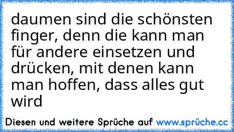 daumen sind die schönsten finger, denn die kann man für andere einsetzen und drücken, mit denen kann man hoffen, dass alles gut wird ♥