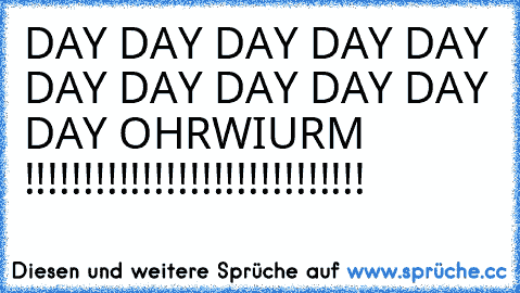 DAY DAY DAY DAY DAY DAY DAY DAY DAY DAY DAY OHRWIURM !!!!!!!!!!!!!!!!!!!!!!!!!!!!!