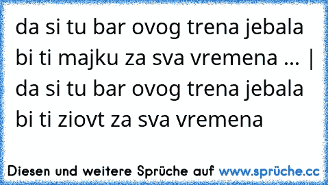 da﻿ si tu bar ovog trena jebala bi ti majku za sva vremena ... | da si tu bar ovog trena jebala bi ti ziovt za sva vremena