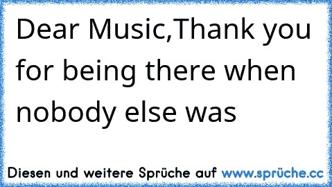 Dear Music,
Thank you for being there when nobody else was ♥