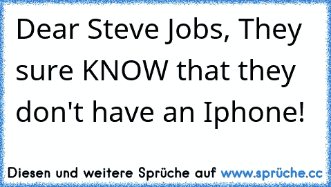 Dear Steve Jobs, They sure KNOW that they don't have an Iphone!