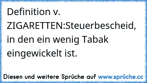 Definition v. ZIGARETTEN:
Steuerbescheid, in den ein wenig Tabak eingewickelt ist.