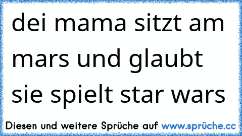 dei mama sitzt am mars und glaubt sie spielt star wars