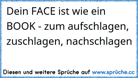 Dein FACE ist wie ein BOOK - zum aufschlagen, zuschlagen, nachschlagen