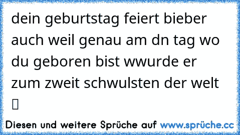 dein geburtstag feiert bieber auch weil genau am dn tag wo du geboren bist wwurde er zum zweit schwulsten der welt  ツ