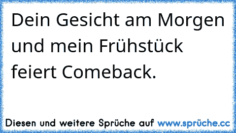 Dein Gesicht am Morgen und mein Frühstück feiert Comeback.