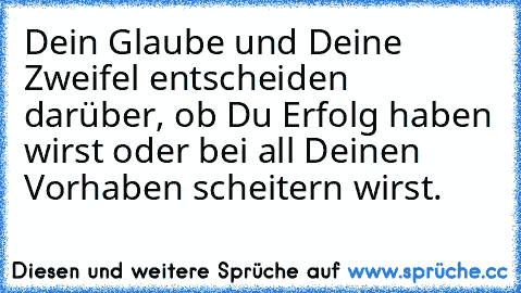 Dein Glaube und Deine Zweifel entscheiden darüber, ob Du Erfolg haben wirst oder bei all Deinen Vorhaben scheitern wirst.