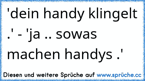 'dein handy klingelt .' - 'ja .. sowas machen handys .'