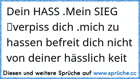 Dein HASS .Mein SIEG  ☆ ツverpiss dich .mich zu hassen befreit dich nicht von deiner hässlich keit