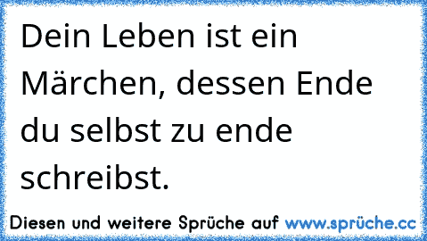 Dein Leben ist ein Märchen, dessen Ende du selbst zu ende schreibst.