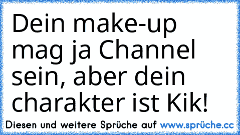 Dein make-up mag ja Channel sein, aber dein charakter ist Kik!