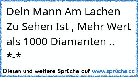 Dein Mann Am Lachen Zu Sehen Ist , Mehr Wert als 1000 Diamanten .. *-*