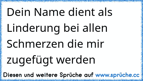 Dein Name dient als Linderung bei allen Schmerzen die mir zugefügt werden 