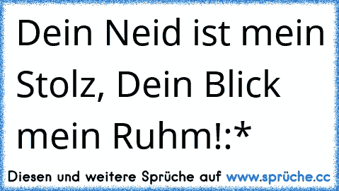 Dein Neid ist mein Stolz, Dein Blick mein Ruhm!
:*