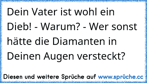 Dein Vater ist wohl ein Dieb! - Warum? - Wer sonst hätte die Diamanten in Deinen Augen versteckt?