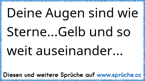 Deine Augen sind wie Sterne...
Gelb und so weit auseinander...