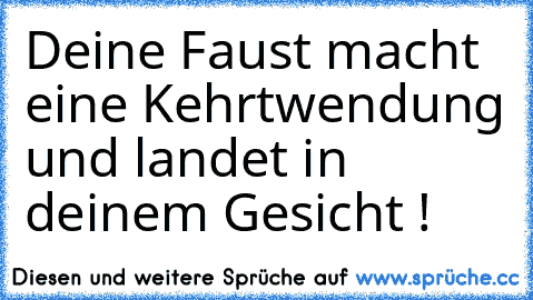 Deine Faust macht eine Kehrtwendung und landet in deinem Gesicht !