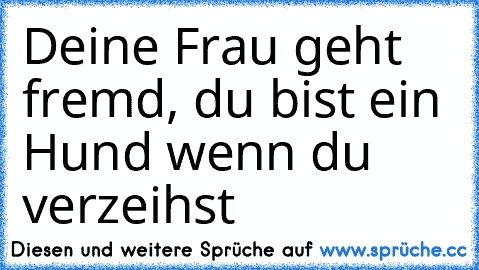 Deine Frau geht fremd, du bist ein Hund wenn du verzeihst