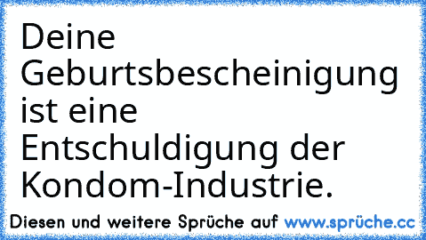 Deine Geburtsbescheinigung ist eine Entschuldigung der Kondom-Industrie.