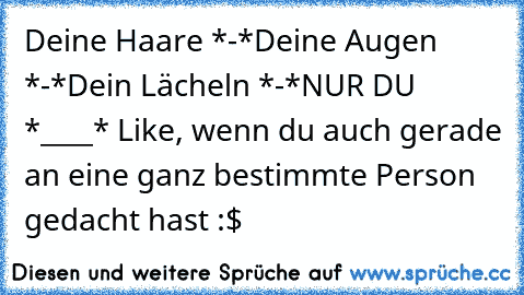 Deine Haare *-*
Deine Augen *-*
Dein Lächeln *-*
NUR DU *____* ♥
Like, wenn du auch gerade an eine ganz bestimmte Person gedacht hast :$