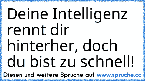 Deine Intelligenz rennt dir hinterher, doch du bist zu schnell!