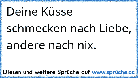 Deine Küsse schmecken nach Liebe, andere nach nix.